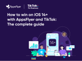 AppsFlyer and TikTok For Business Release a Complete Guide for Advertisers with best practices for iOS 14+